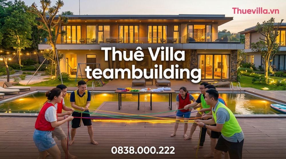Team Building Thuê Villa: 8 Tiêu Chí Bắt Buộc HR Phải Kiểm Tra