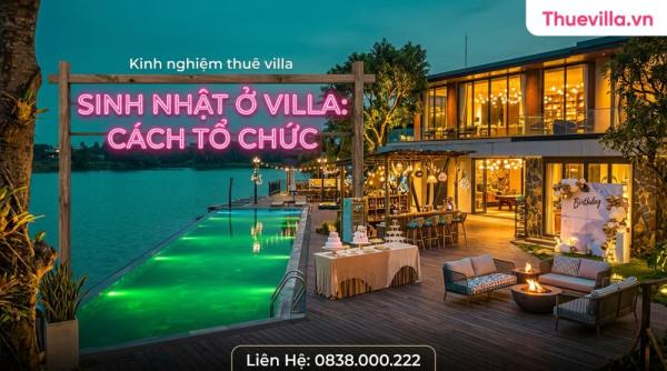 Sinh Nhật Ở Villa: Cách Tổ Chức Để Người Được Mừng Không Biết Trước Và Cả Nhóm Không Phải Lo Hậu Cần